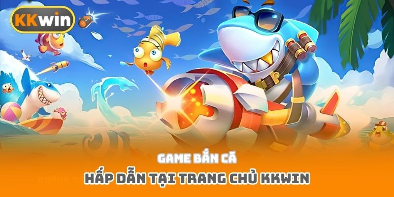Game bắn cá hấp dẫn tại trang chủ Kkwin